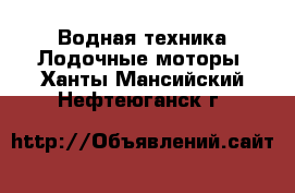 Водная техника Лодочные моторы. Ханты-Мансийский,Нефтеюганск г.